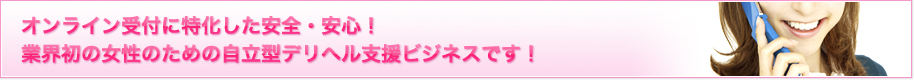 オンライン受付に特化した安全・安心！業界初の女性のための自立型デリヘル支援ビジネスです！